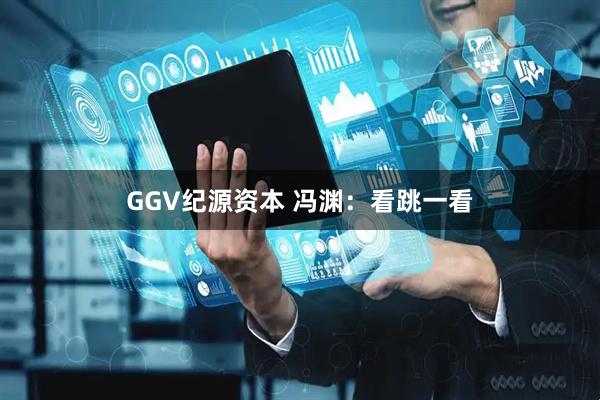 GGV纪源资本 冯渊：看跳一看