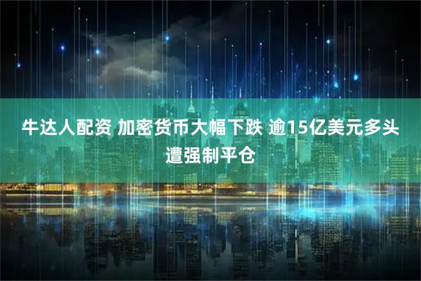 牛达人配资 加密货币大幅下跌 逾15亿美元多头遭强制平仓