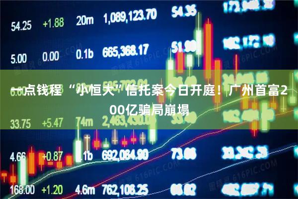一点钱程 “小恒大”信托案今日开庭！广州首富200亿骗局崩塌