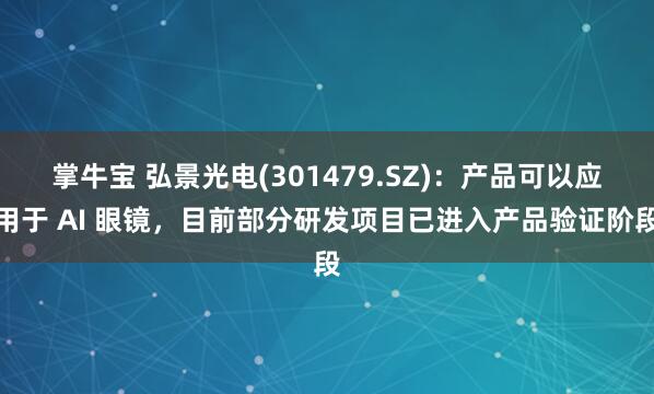 掌牛宝 弘景光电(301479.SZ)：产品可以应用于 AI 眼镜，目前部分研发项目已进入产品验证阶段