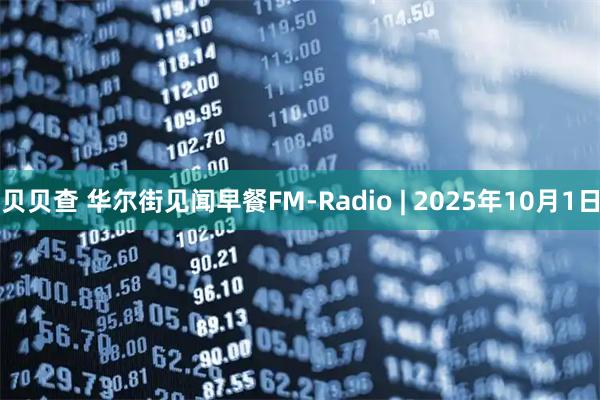 贝贝查 华尔街见闻早餐FM-Radio | 2025年10月1日