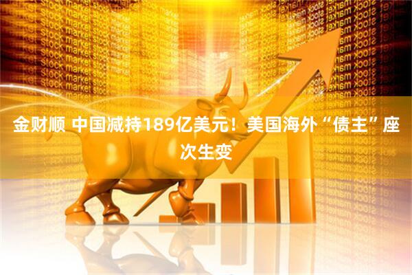 金财顺 中国减持189亿美元！美国海外“债主”座次生变