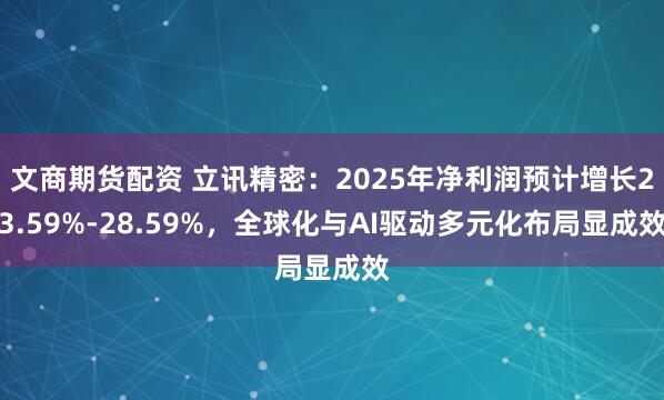 文商期货配资 立讯精密：2025年净利润预计增长23.59%-28.59%，全球化与AI驱动多元化布局显成效