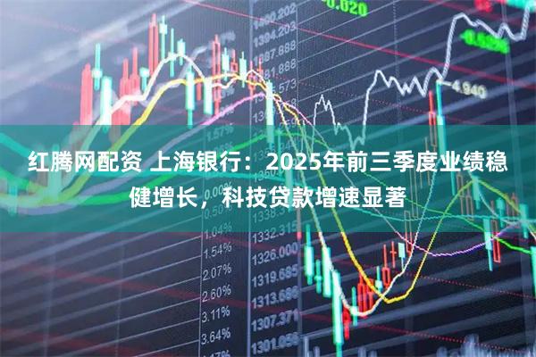 红腾网配资 上海银行：2025年前三季度业绩稳健增长，科技贷款增速显著