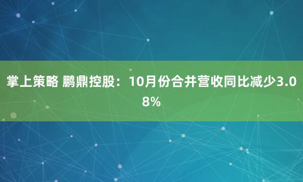 掌上策略 鹏鼎控股：10月份合并营收同比减少3.08%
