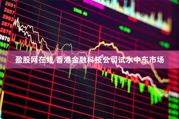 盈股网在线 香港金融科技公司试水中东市场