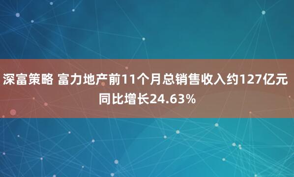 深富策略 富力地产前11个月总销售收入约127亿元 同比增长24.63%