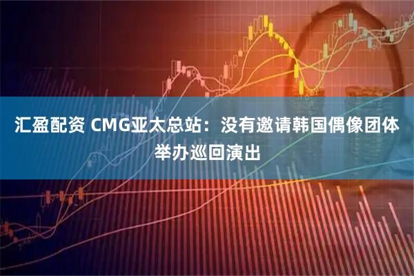汇盈配资 CMG亚太总站：没有邀请韩国偶像团体举办巡回演出