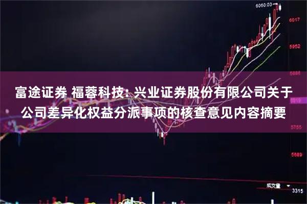 富途证券 福蓉科技: 兴业证券股份有限公司关于公司差异化权益分派事项的核查意见内容摘要