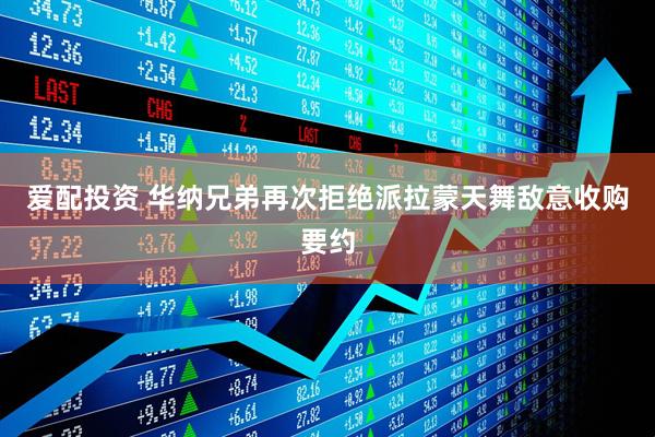 爱配投资 华纳兄弟再次拒绝派拉蒙天舞敌意收购要约