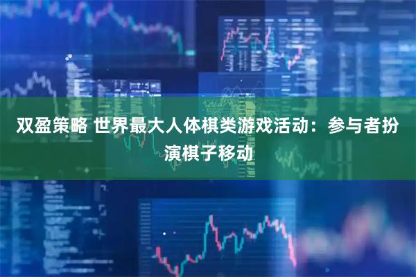 双盈策略 世界最大人体棋类游戏活动：参与者扮演棋子移动