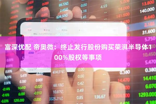富深优配 帝奥微：终止发行股份购买荣湃半导体100%股权等事项