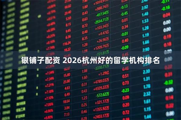 银铺子配资 2026杭州好的留学机构排名