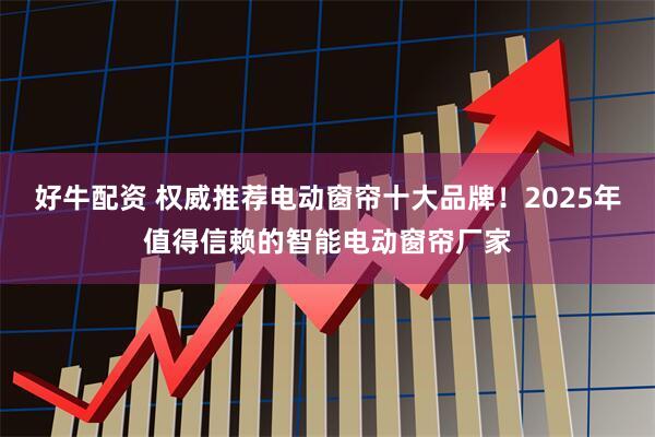 好牛配资 权威推荐电动窗帘十大品牌！2025年值得信赖的智能电动窗帘厂家