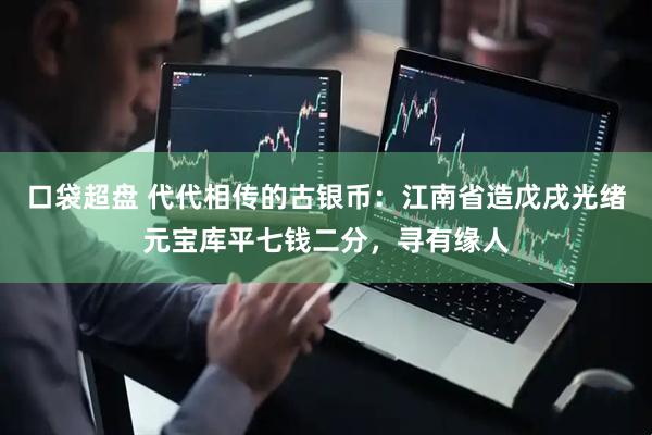 口袋超盘 代代相传的古银币：江南省造戊戌光绪元宝库平七钱二分，寻有缘人